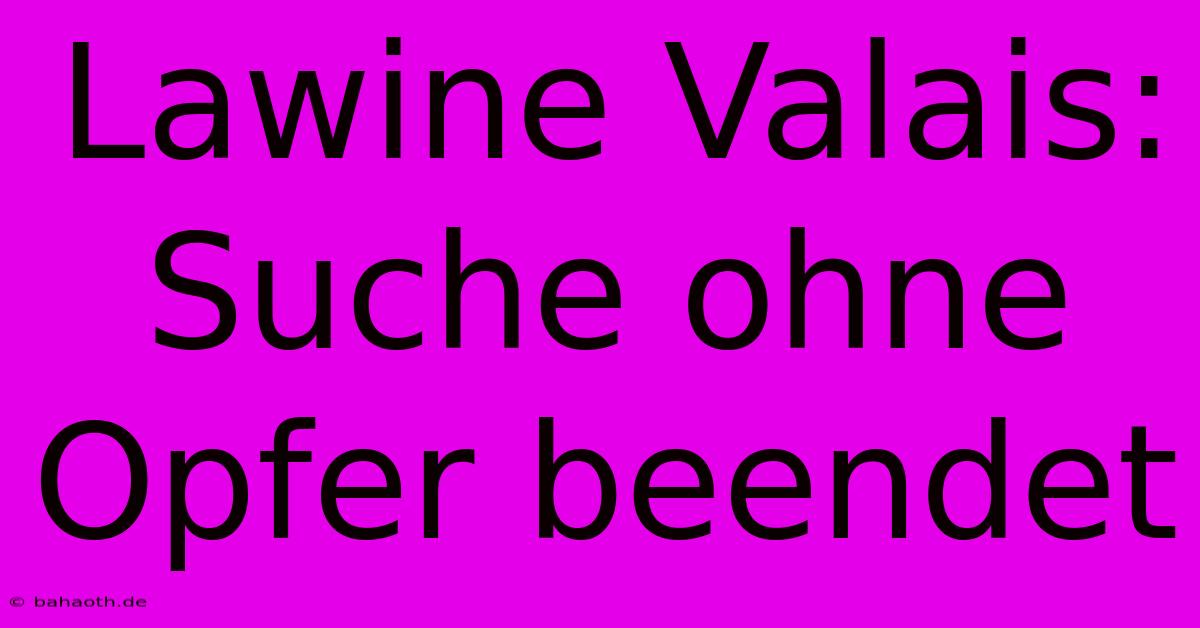 Lawine Valais:  Suche Ohne Opfer Beendet