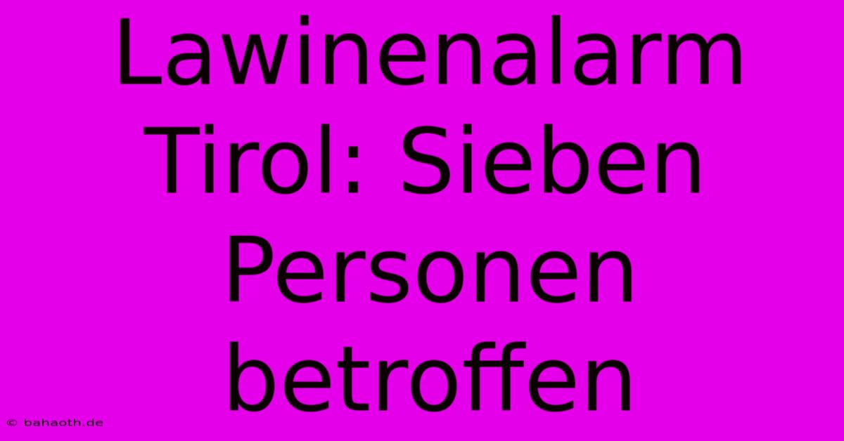 Lawinenalarm Tirol: Sieben Personen Betroffen