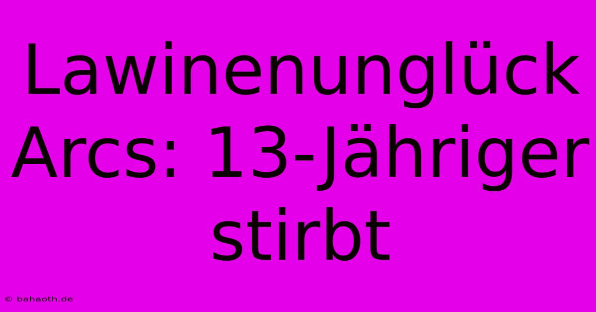 Lawinenunglück Arcs: 13-Jähriger Stirbt