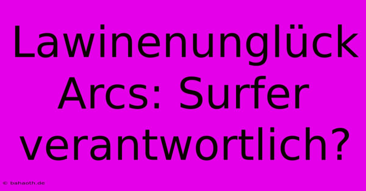 Lawinenunglück Arcs: Surfer Verantwortlich?