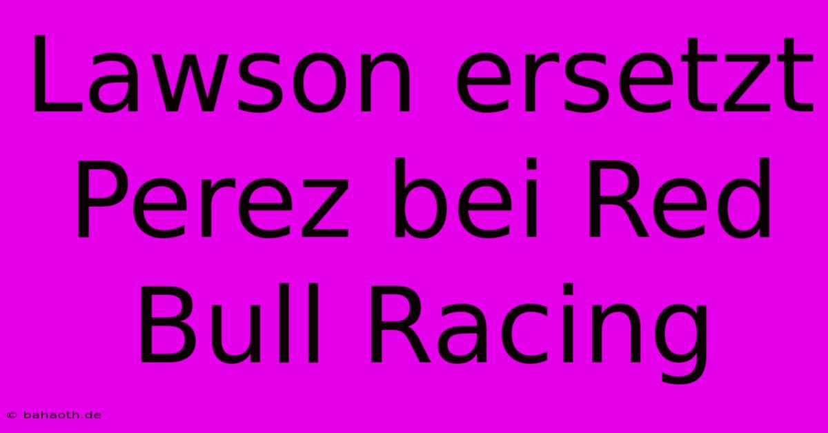 Lawson Ersetzt Perez Bei Red Bull Racing