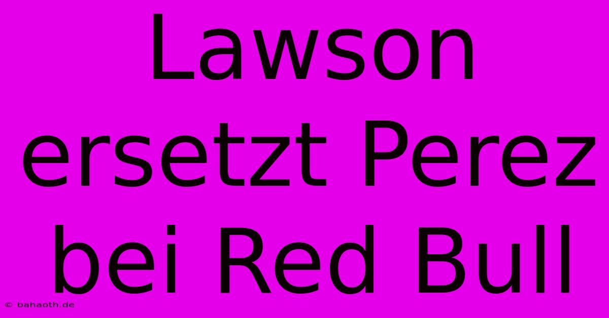 Lawson Ersetzt Perez Bei Red Bull