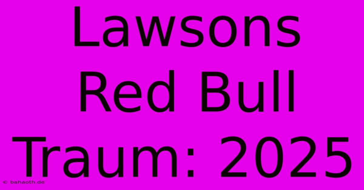 Lawsons Red Bull Traum: 2025