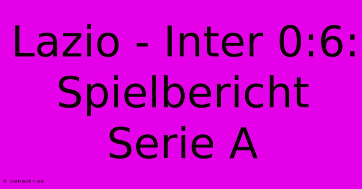 Lazio - Inter 0:6: Spielbericht Serie A