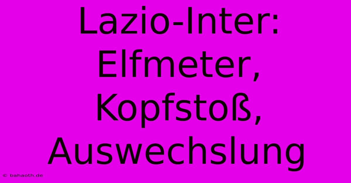 Lazio-Inter: Elfmeter, Kopfstoß, Auswechslung