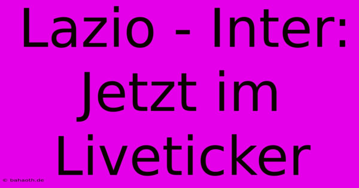 Lazio - Inter: Jetzt Im Liveticker
