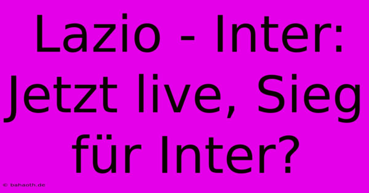 Lazio - Inter: Jetzt Live, Sieg Für Inter?