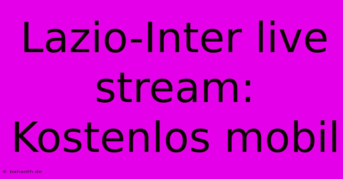 Lazio-Inter Live Stream: Kostenlos Mobil