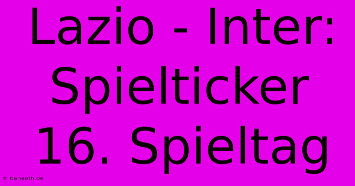 Lazio - Inter: Spielticker 16. Spieltag