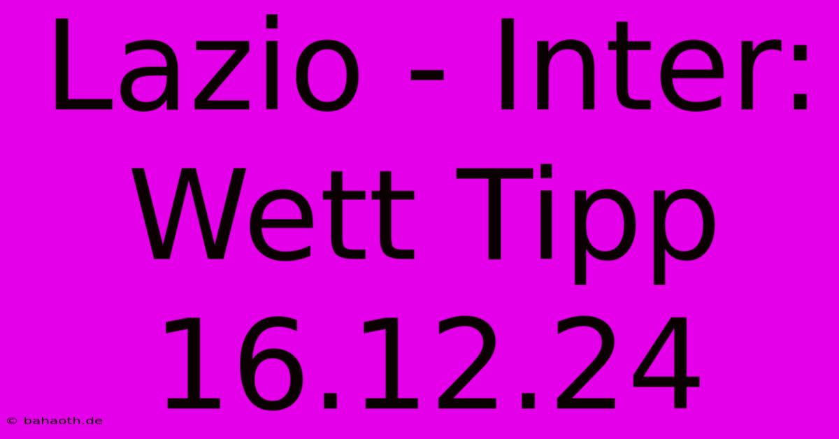 Lazio - Inter: Wett Tipp 16.12.24