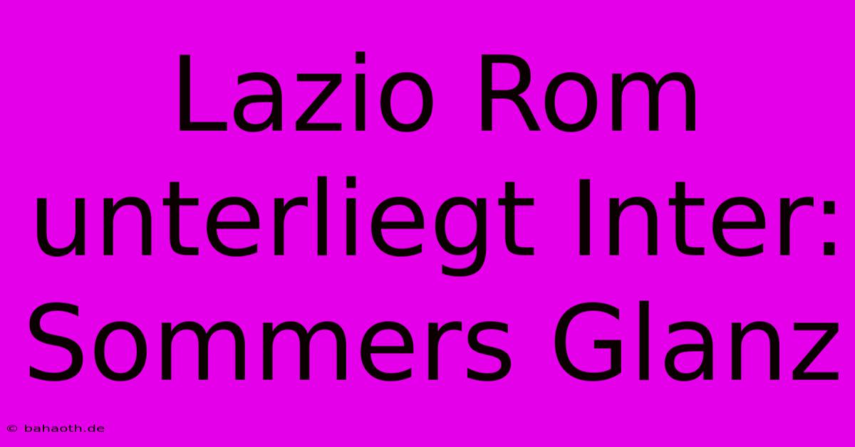 Lazio Rom Unterliegt Inter: Sommers Glanz