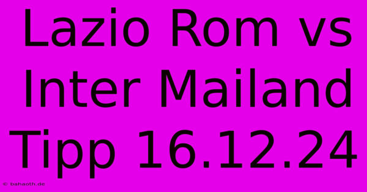 Lazio Rom Vs Inter Mailand Tipp 16.12.24