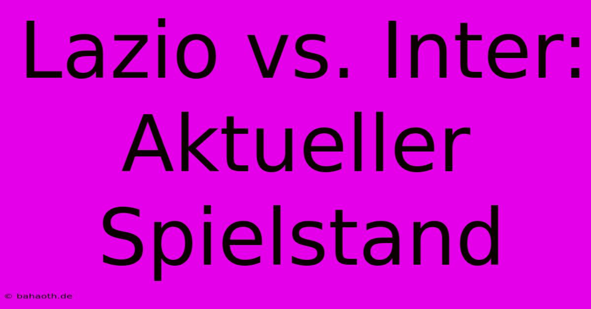 Lazio Vs. Inter: Aktueller Spielstand