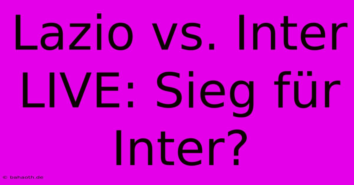 Lazio Vs. Inter LIVE: Sieg Für Inter?