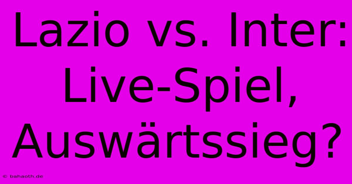 Lazio Vs. Inter: Live-Spiel, Auswärtssieg?