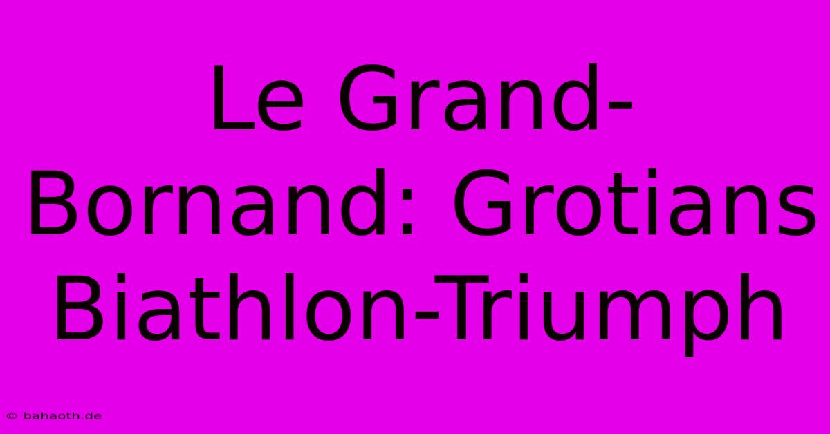 Le Grand-Bornand: Grotians Biathlon-Triumph