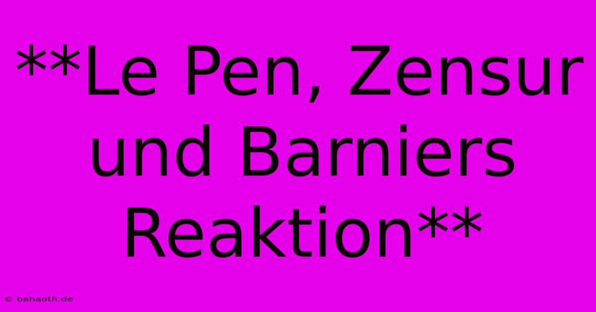 **Le Pen, Zensur Und Barniers Reaktion**