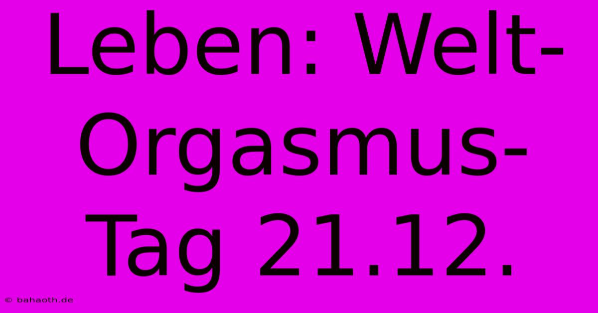 Leben: Welt-Orgasmus-Tag 21.12.