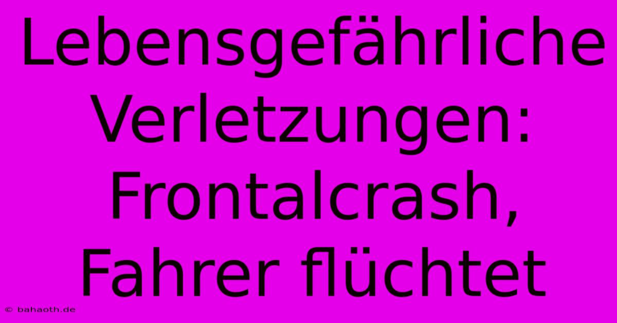 Lebensgefährliche Verletzungen: Frontalcrash, Fahrer Flüchtet