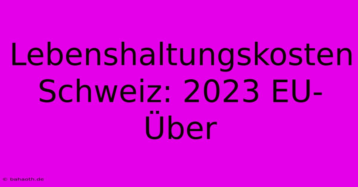 Lebenshaltungskosten Schweiz: 2023 EU-Über