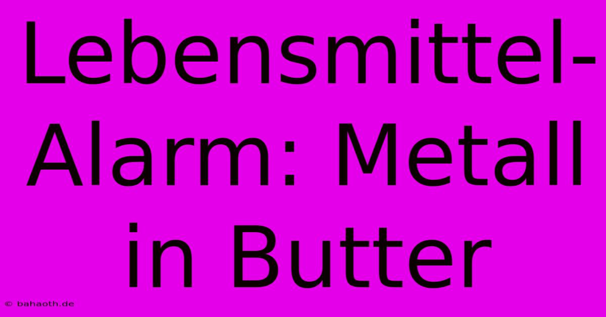 Lebensmittel-Alarm: Metall In Butter