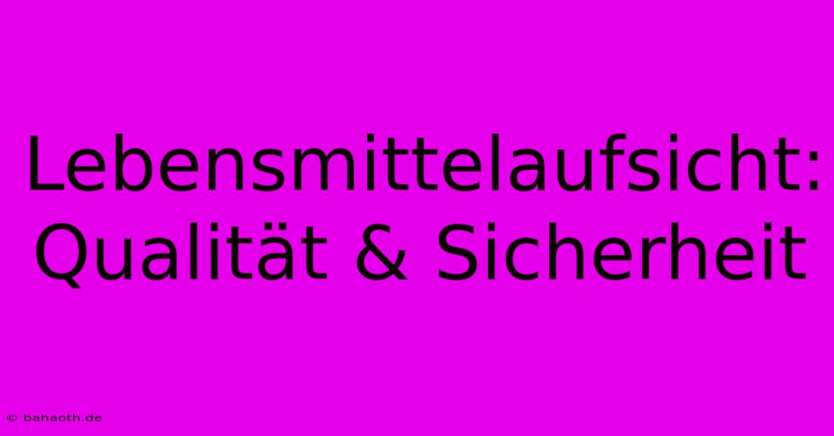 Lebensmittelaufsicht:  Qualität & Sicherheit