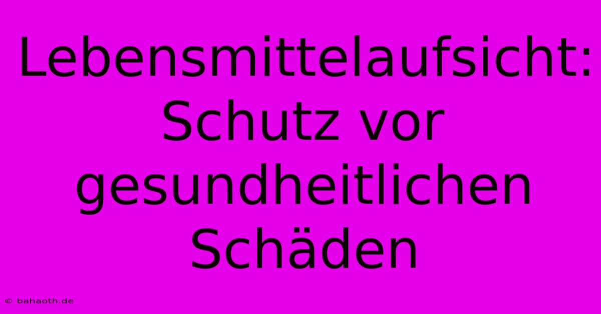 Lebensmittelaufsicht: Schutz Vor Gesundheitlichen Schäden