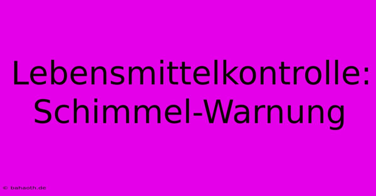 Lebensmittelkontrolle: Schimmel-Warnung