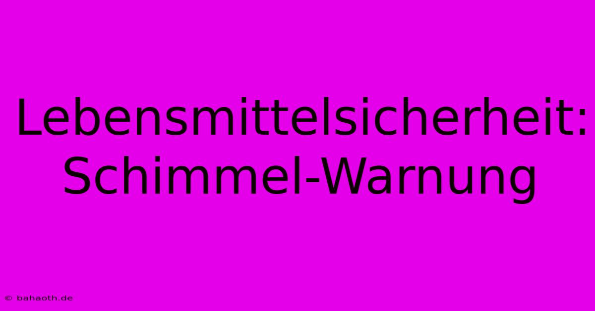 Lebensmittelsicherheit: Schimmel-Warnung