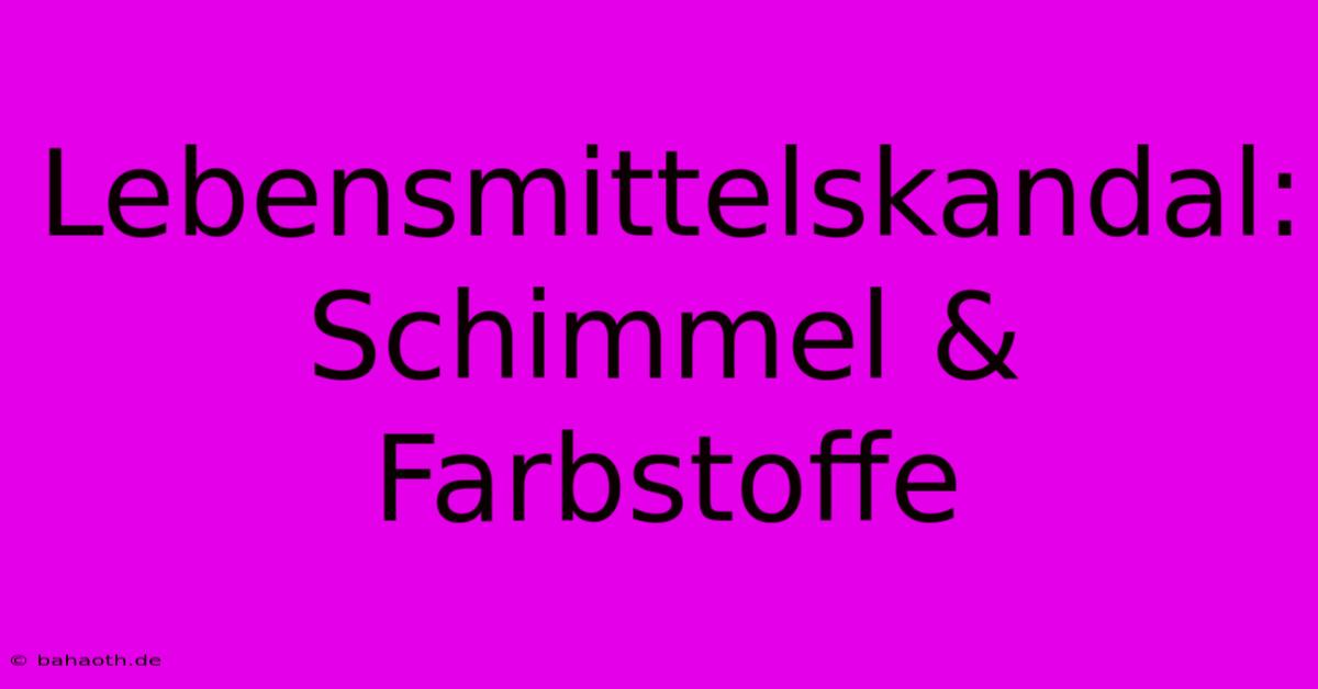 Lebensmittelskandal: Schimmel & Farbstoffe