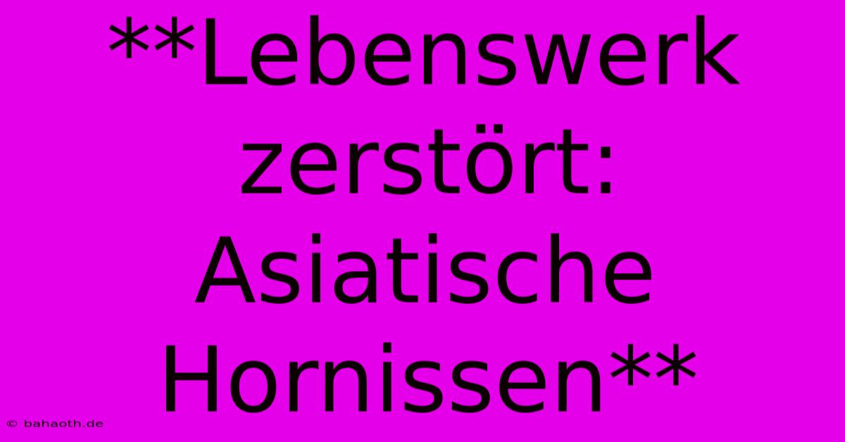 **Lebenswerk Zerstört: Asiatische Hornissen**