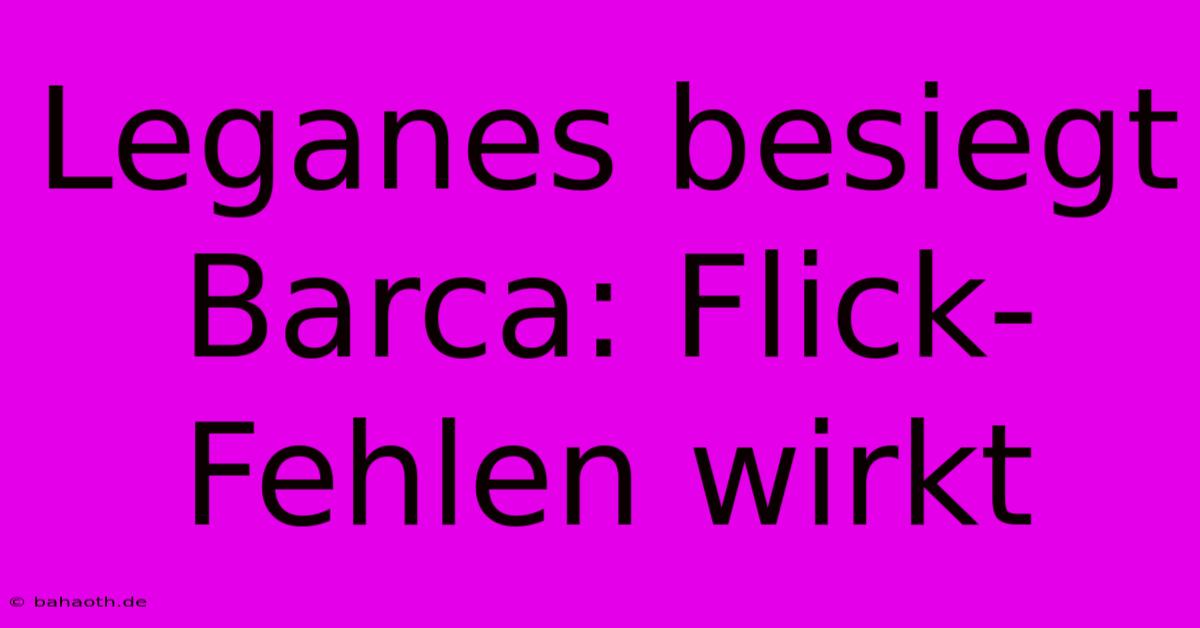 Leganes Besiegt Barca: Flick-Fehlen Wirkt