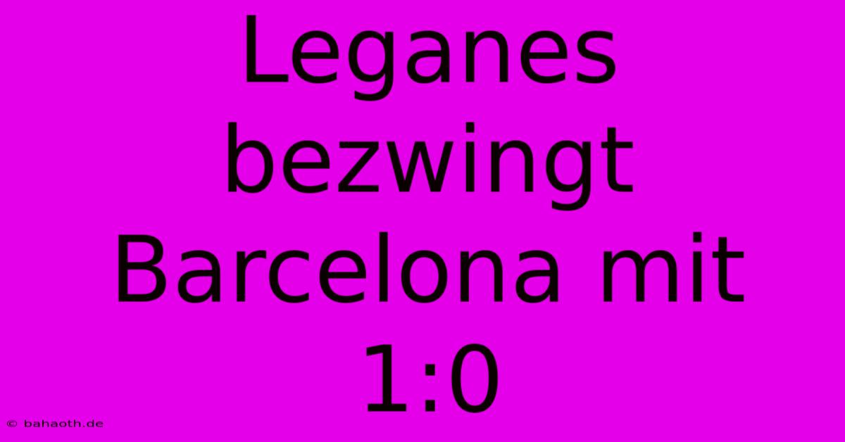 Leganes Bezwingt Barcelona Mit 1:0