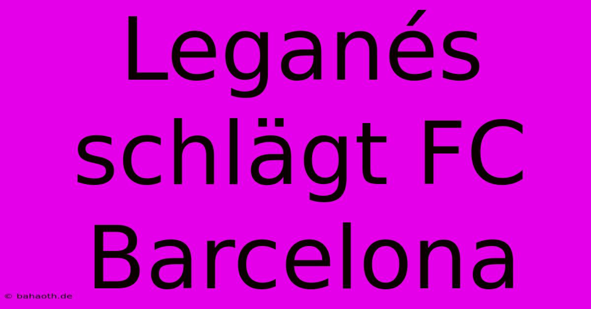 Leganés Schlägt FC Barcelona