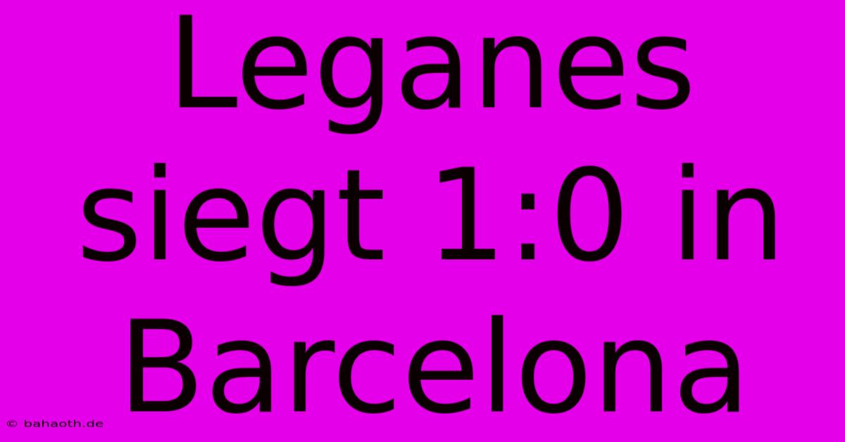 Leganes Siegt 1:0 In Barcelona