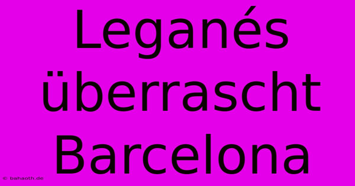 Leganés Überrascht Barcelona