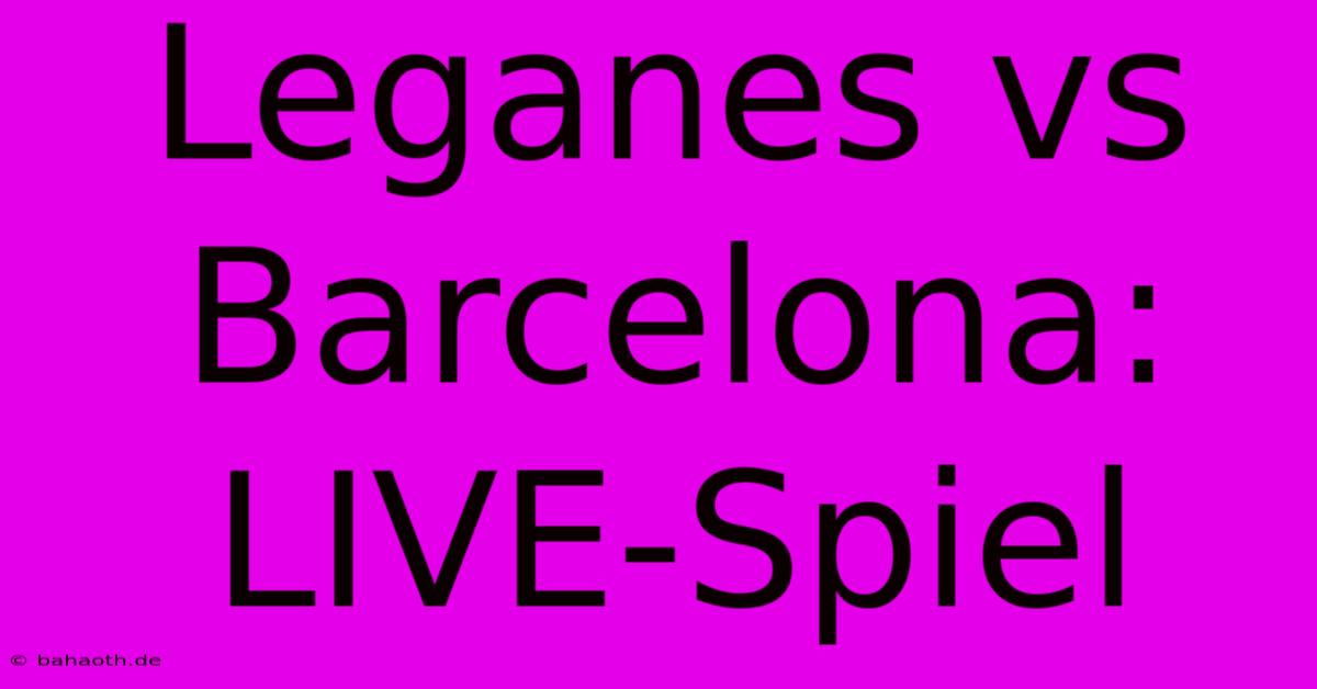 Leganes Vs Barcelona: LIVE-Spiel