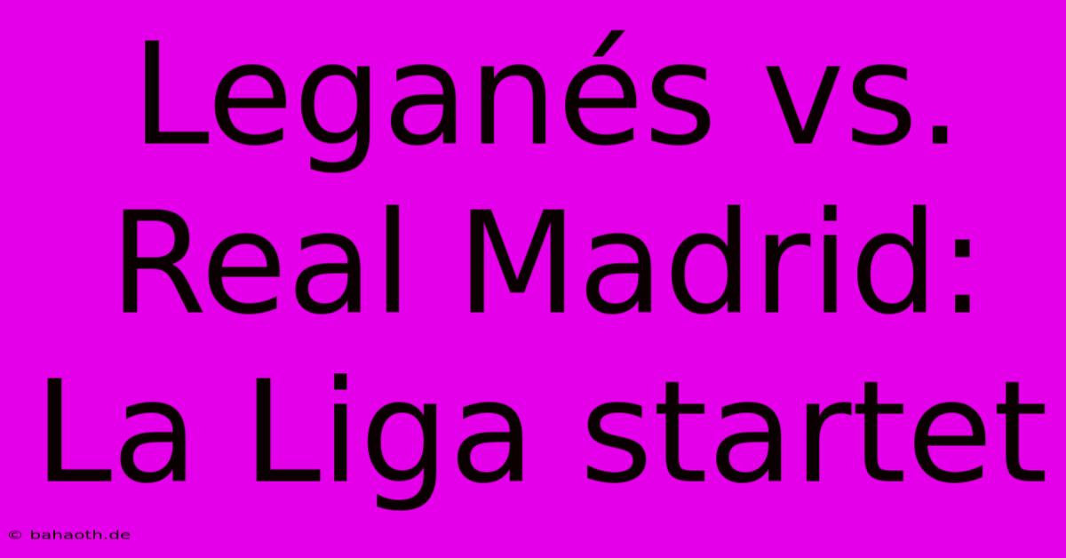 Leganés Vs. Real Madrid: La Liga Startet