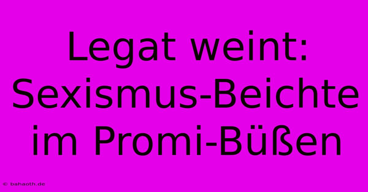 Legat Weint: Sexismus-Beichte Im Promi-Büßen