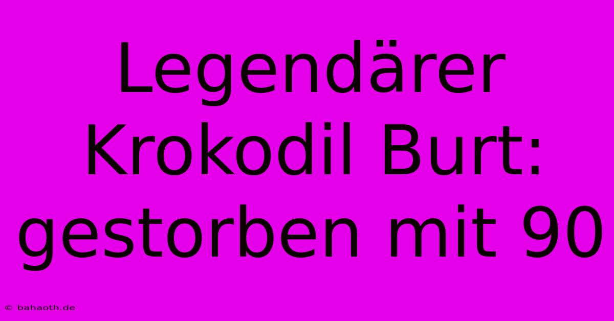 Legendärer Krokodil Burt: Gestorben Mit 90