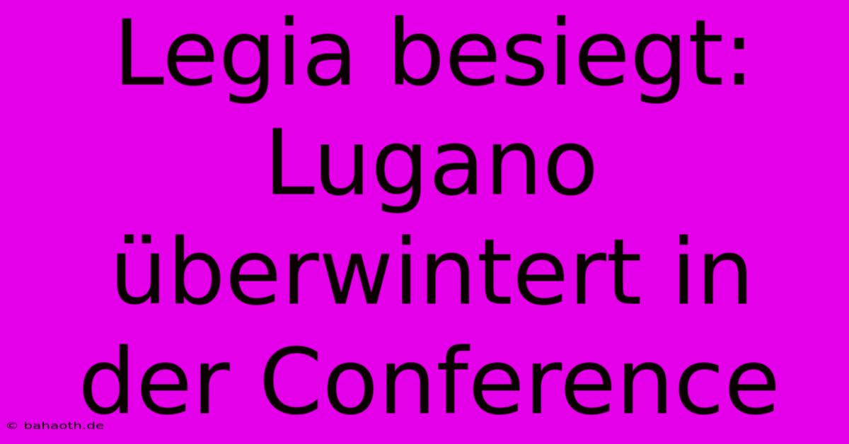 Legia Besiegt: Lugano Überwintert In Der Conference