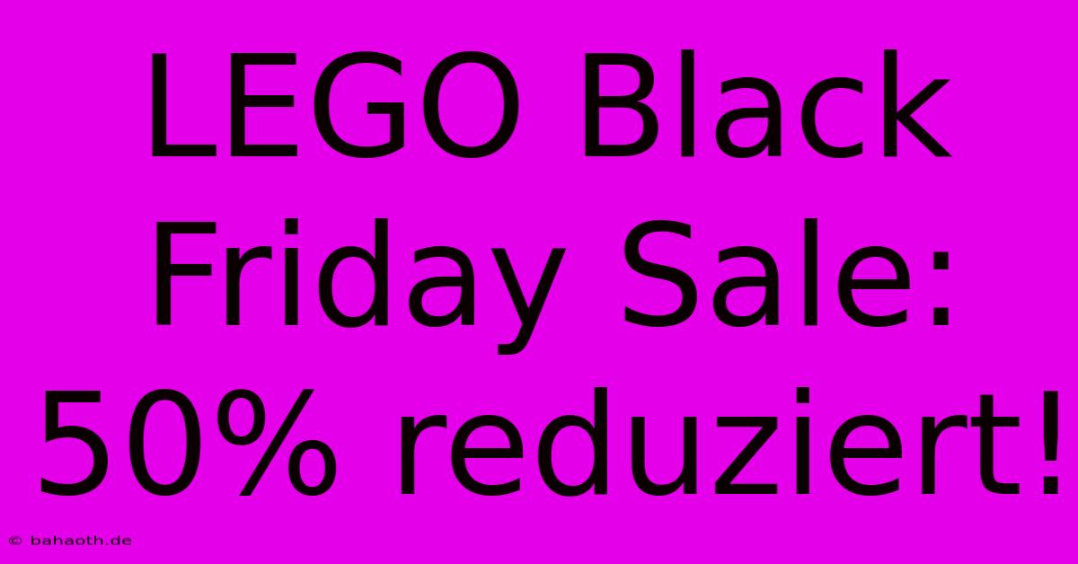 LEGO Black Friday Sale: 50% Reduziert!