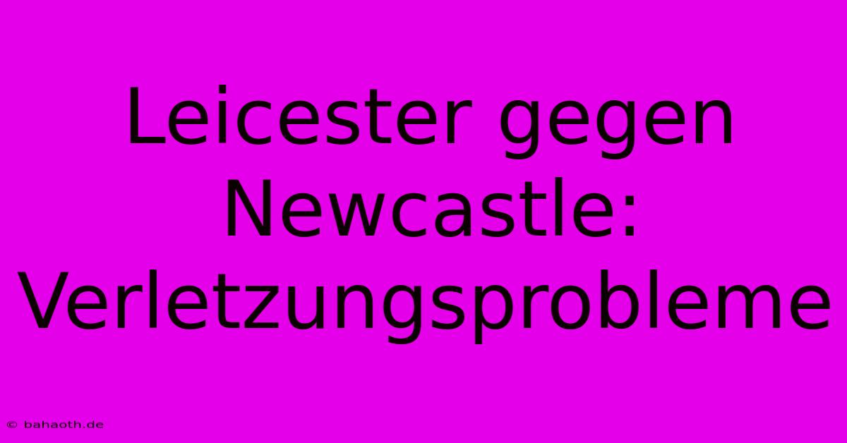 Leicester Gegen Newcastle: Verletzungsprobleme