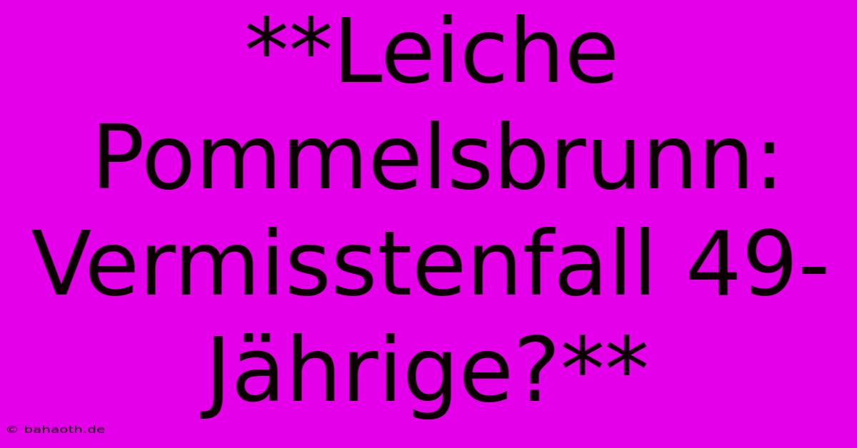 **Leiche Pommelsbrunn: Vermisstenfall 49-Jährige?**