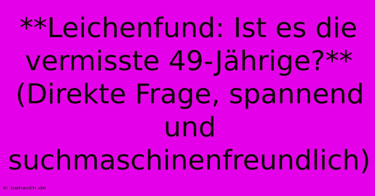 **Leichenfund: Ist Es Die Vermisste 49-Jährige?** (Direkte Frage, Spannend Und Suchmaschinenfreundlich)