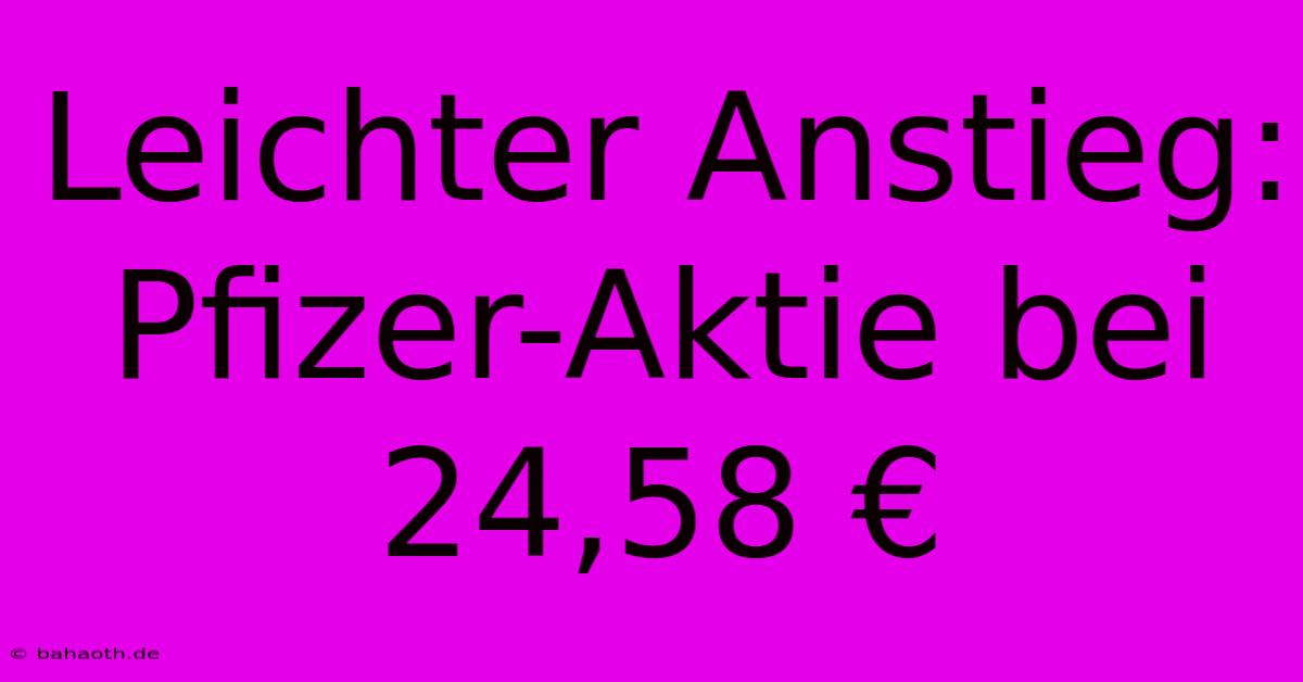 Leichter Anstieg: Pfizer-Aktie Bei 24,58 €