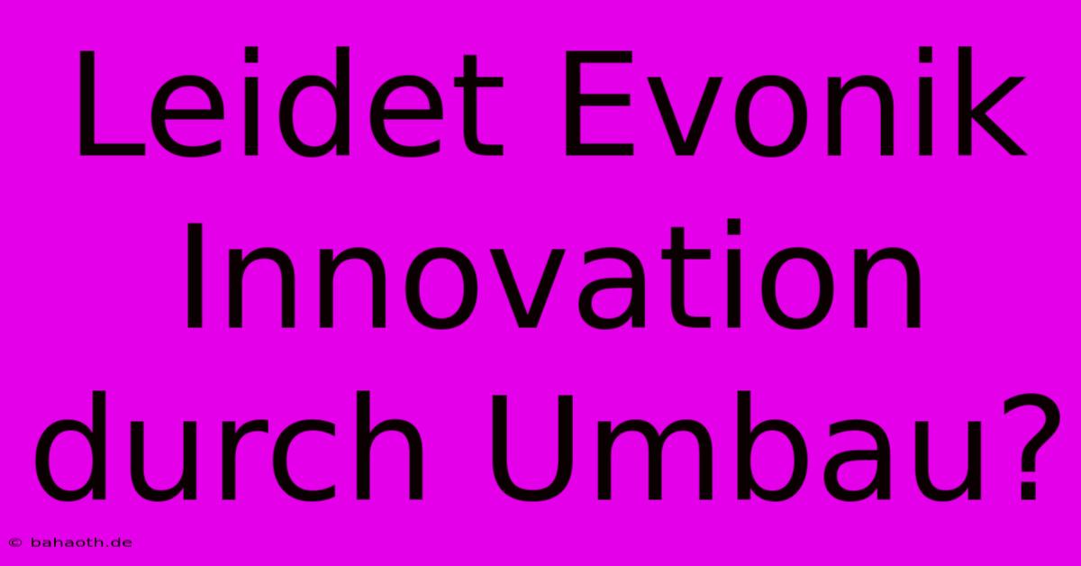 Leidet Evonik Innovation Durch Umbau?