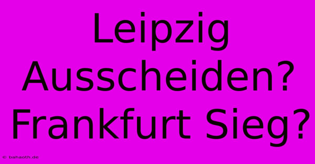 Leipzig Ausscheiden? Frankfurt Sieg?