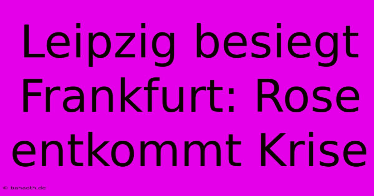 Leipzig Besiegt Frankfurt: Rose Entkommt Krise