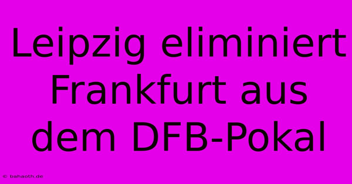 Leipzig Eliminiert Frankfurt Aus Dem DFB-Pokal